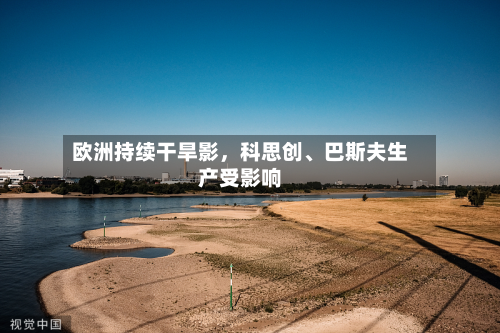 欧洲持续干旱影，科思创、巴斯夫生产受影响-第1张图片