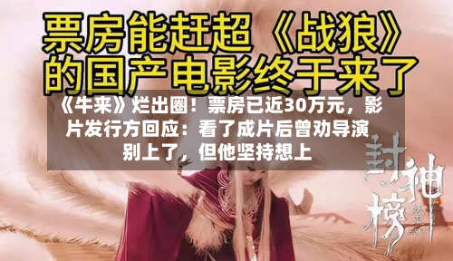 《牛来》烂出圈！票房已近30万元，影片发行方回应：看了成片后曾劝导演别上了，但他坚持想上-第2张图片
