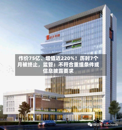 作价75亿、增值近220%！历时7个月被终止，监管：不符合重组条件或信息披露要求