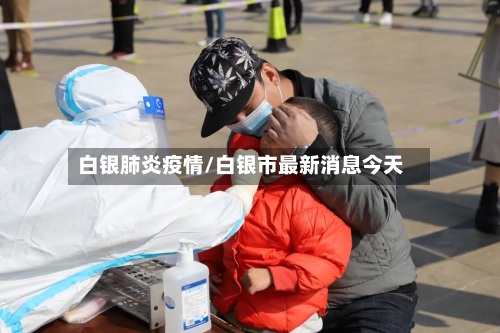 白银肺炎疫情/白银市最新消息今天-第3张图片