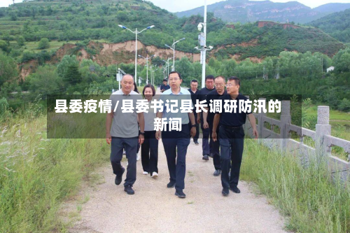 县委疫情/县委书记县长调研防汛的新闻