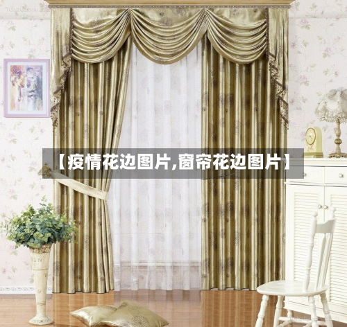 【疫情花边图片,窗帘花边图片】