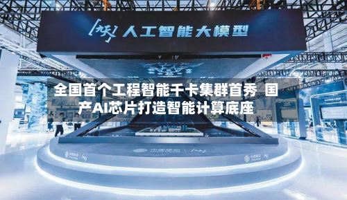 全国首个工程智能千卡集群首秀  国产AI芯片打造智能计算底座
