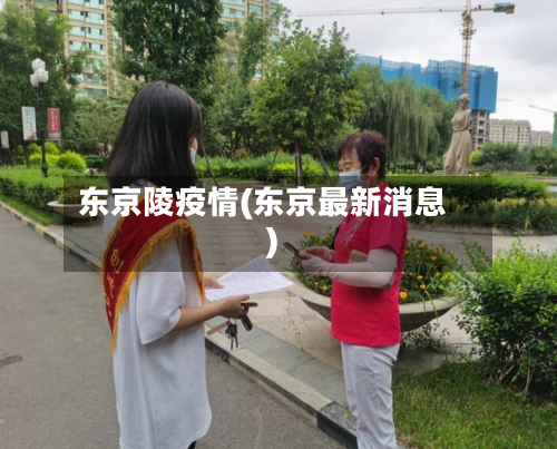 东京陵疫情(东京最新消息)
