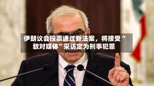 伊朗议会投票通过新法案,将接受“敌对媒体”采访定为刑事犯罪-第3张图片