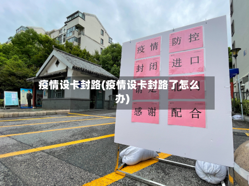 疫情设卡封路(疫情设卡封路了怎么办)