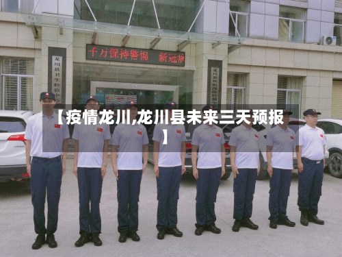 【疫情龙川,龙川县未来三天预报】