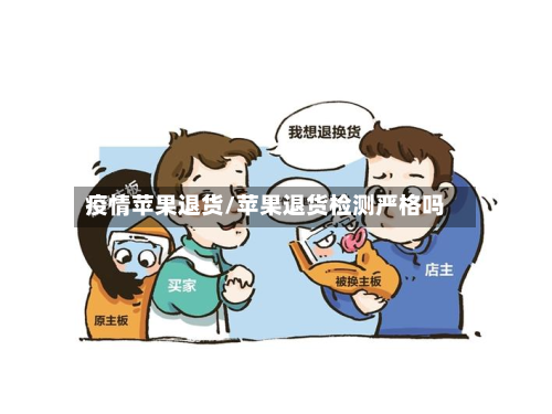 疫情苹果退货/苹果退货检测严格吗-第2张图片