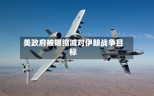 美政府被曝缩减对伊朗战争目标
