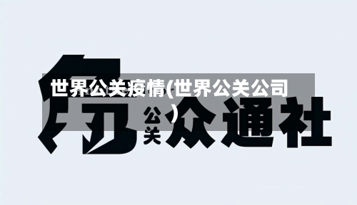 世界公关疫情(世界公关公司)-第3张图片