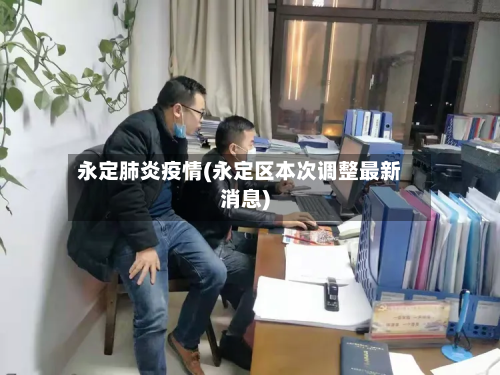永定肺炎疫情(永定区本次调整最新消息)