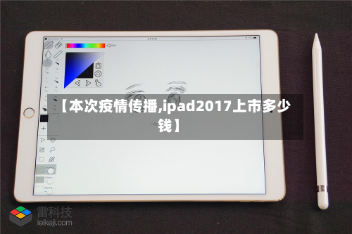 【本次疫情传播,ipad2017上市多少钱】