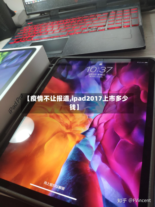 【疫情不让报道,ipad2017上市多少钱】
