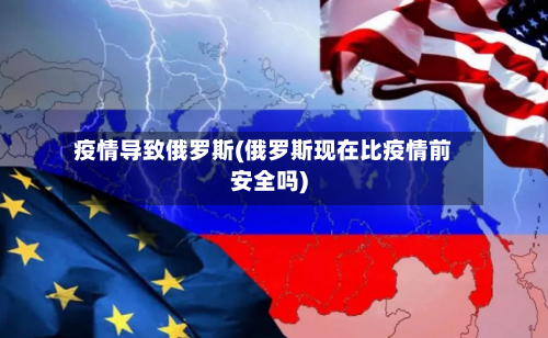 疫情导致俄罗斯(俄罗斯现在比疫情前安全吗)