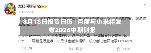 8月18日投资日历 | 百度与小米将发布2026中期财报-第1张图片