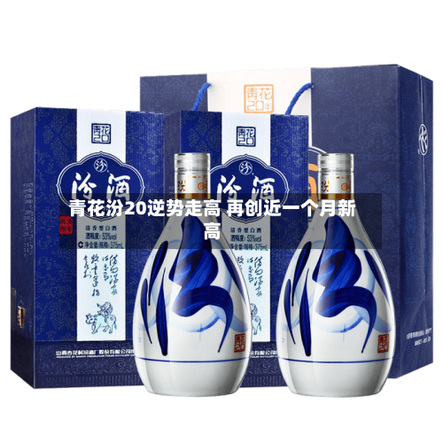 青花汾20逆势走高 再创近一个月新高