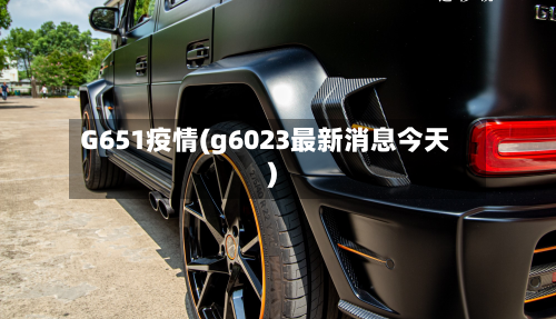 G651疫情(g6023最新消息今天)