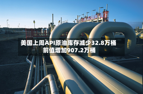 美国上周API原油库存减少32.8万桶 前值增加907.2万桶-第2张图片
