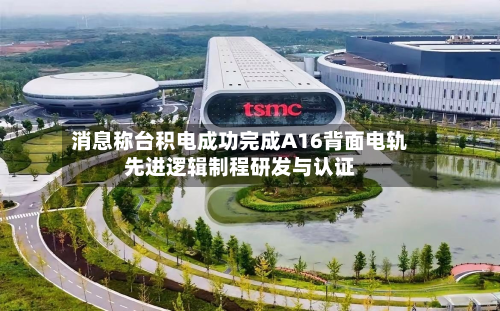 消息称台积电成功完成A16背面电轨先进逻辑制程研发与认证-第2张图片
