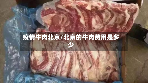 疫情牛肉北京/北京的牛肉费用是多少-第2张图片