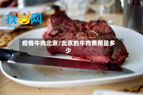 疫情牛肉北京/北京的牛肉费用是多少-第3张图片
